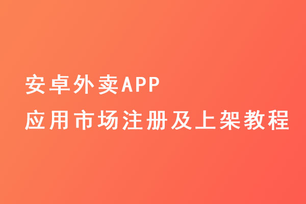 安卓外賣APP應用市場注冊及上架教程